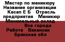 Мастер по маникюру › Название организации ­ Касап Е.Б › Отрасль предприятия ­ Маникюр › Минимальный оклад ­ 15 000 - Все города Работа » Вакансии   . Брянская обл.